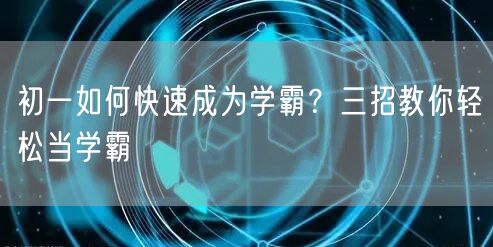 初一如何快速成为学霸？三招教你轻松当学霸