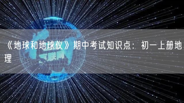 《地球和地球仪》期中考试知识点：初一上册地理
