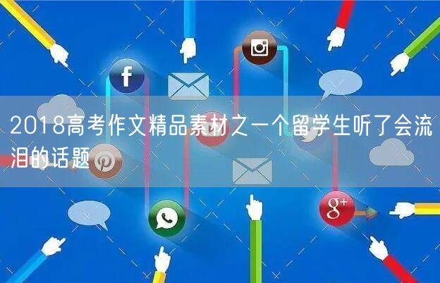 2018高考作文精品素材之一个留学生听了会流泪的话题