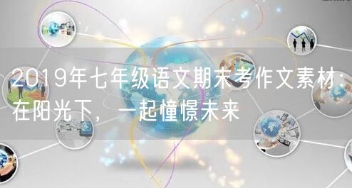 2019年七年级语文期末考作文素材：在阳光下，一起憧憬未来