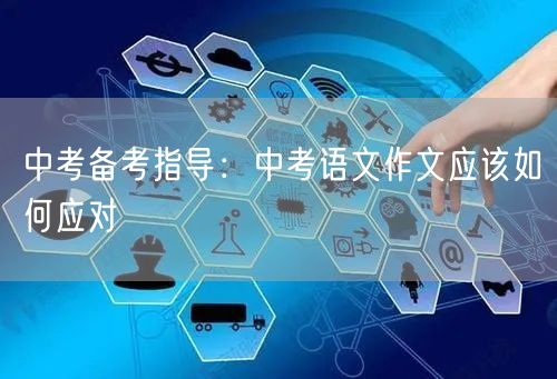 中考备考指导：中考语文作文应该如何应对