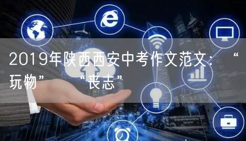 2019年陕西西安中考作文范文：“玩物”≠“丧志”