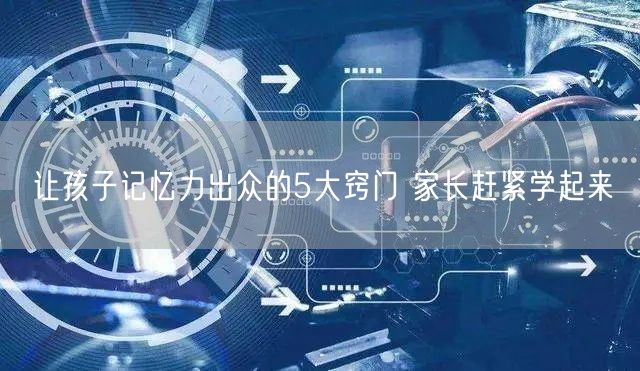 让孩子记忆力出众的5大窍门 家长赶紧学起来