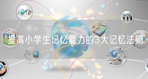 提高小学生记忆能力的3大记忆法则