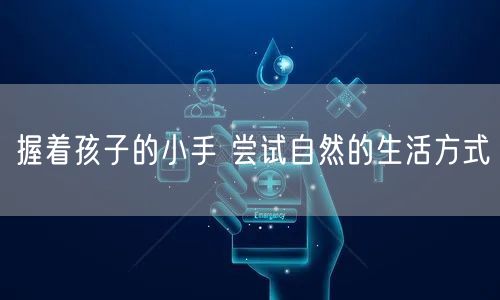 握着孩子的小手 尝试自然的生活方式