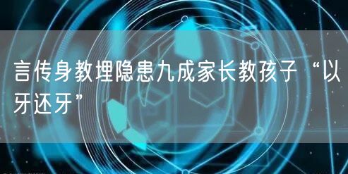 言传身教埋隐患九成家长教孩子“以牙还牙”