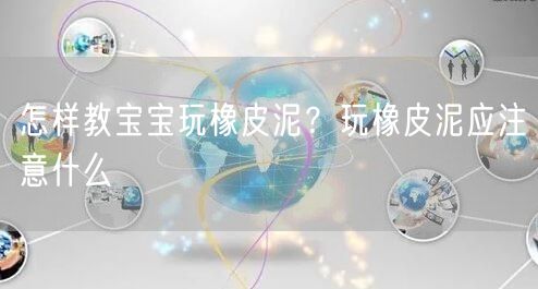怎样教宝宝玩橡皮泥？玩橡皮泥应注意什么