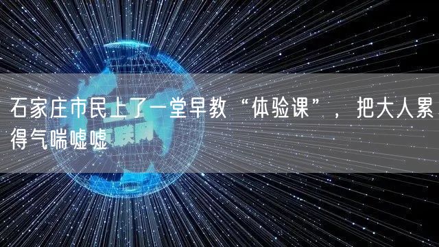石家庄市民上了一堂早教“体验课”，把大人累得气喘嘘嘘