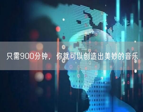 只需900分钟，你就可以创造出美妙的音乐